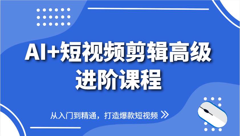 AI+短视频剪辑高级进阶课程，从入门到精通，打造爆款短视频网创吧-网创项目资源站-副业项目-创业项目-搞钱项目网创吧