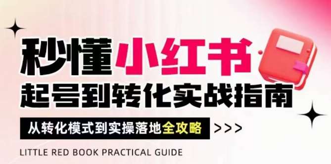 秒懂小红书-起号到转化实战指南，​从转化模式到实操落地全攻略，让你破解流量玄学，做得有结果网创吧-网创项目资源站-副业项目-创业项目-搞钱项目网创吧