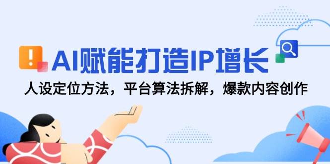 AI赋能打造IP增长，人设定位方法，平台算法拆解，爆款内容创作网创吧-网创项目资源站-副业项目-创业项目-搞钱项目网创吧