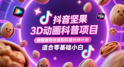 抖音坚果3D动画科普项目，撸视频号分成和抖音伙伴计划，适合零基础小白网创吧-网创项目资源站-副业项目-创业项目-搞钱项目网创吧