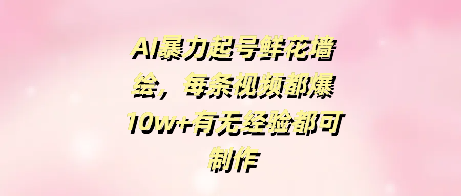 AI暴力起号鲜花墙绘,每条视频都爆10w+有无经验都可制作网创吧-网创项目资源站-副业项目-创业项目-搞钱项目网创吧