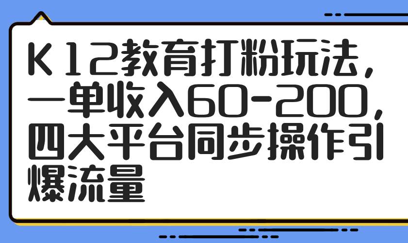 （14641期）K12教育打粉玩法，一单收入60-200，四大平台同步操作引爆流量网创吧-网创项目资源站-副业项目-创业项目-搞钱项目网创吧