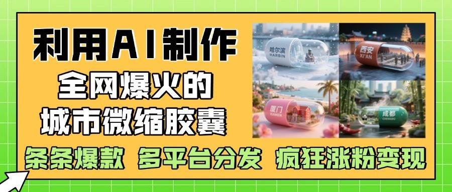 利用AI制作全网爆火的城市微缩胶囊，条条爆款， 多平台分发，疯狂涨粉变现网创吧-网创项目资源站-副业项目-创业项目-搞钱项目网创吧
