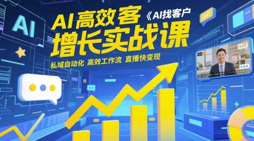 AI高效获客增长实战课，​AI找客户 私域自动化 高效工作流 直播快变现网创吧-网创项目资源站-副业项目-创业项目-搞钱项目网创吧