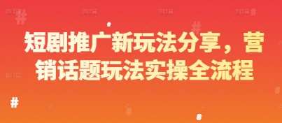 短剧推广新玩法分享，营销话题玩法实操全流程网创吧-网创项目资源站-副业项目-创业项目-搞钱项目网创吧