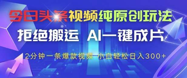 今日头条视频纯原创玩法，拒绝搬运，AI一键成片， 2分钟一条爆款视频，小白也能轻松日入3张+【揭秘】网创吧-网创项目资源站-副业项目-创业项目-搞钱项目网创吧