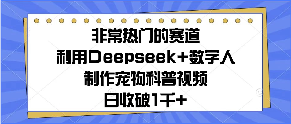 非常热门的赛道，利用Deepseek+数字人制作宠物科普视频，日收破1千+网创吧-网创项目资源站-副业项目-创业项目-搞钱项目网创吧