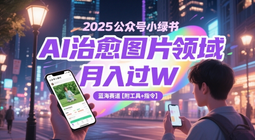2025公众号小绿书AI治愈图片领域，月入过W，蓝海赛道【附工具+指令】网创吧-网创项目资源站-副业项目-创业项目-搞钱项目网创吧