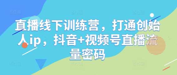 直播线下训练营，打通创始人ip，抖音+视频号直播流量密码网创吧-网创项目资源站-副业项目-创业项目-搞钱项目网创吧