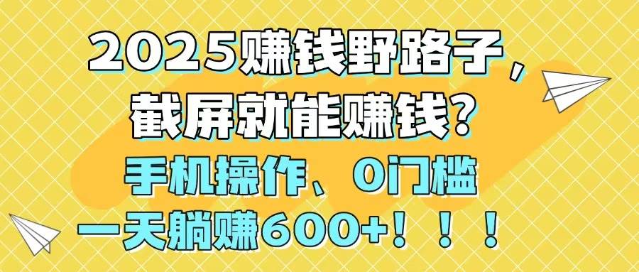（14771期）2025赚钱野路子，截屏就能赚钱？手机操作0门槛，一天躺赚600+！！！网创吧-网创项目资源站-副业项目-创业项目-搞钱项目网创吧