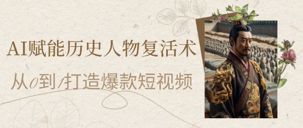 AI赋能历史人物复活术：从0到1打造爆款短视频，7天涨粉10W，小白也能月入过1W网创吧-网创项目资源站-副业项目-创业项目-搞钱项目网创吧