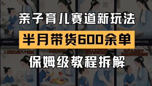 AI亲子育儿赛道新玩法，新号半个月带货600多单，保姆级教程拆解网创吧-网创项目资源站-副业项目-创业项目-搞钱项目网创吧
