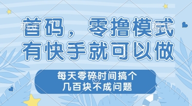 首码，零撸模式，有快手就可以做，每天零碎时间搞个几张不成问题【揭秘】网创吧-网创项目资源站-副业项目-创业项目-搞钱项目网创吧