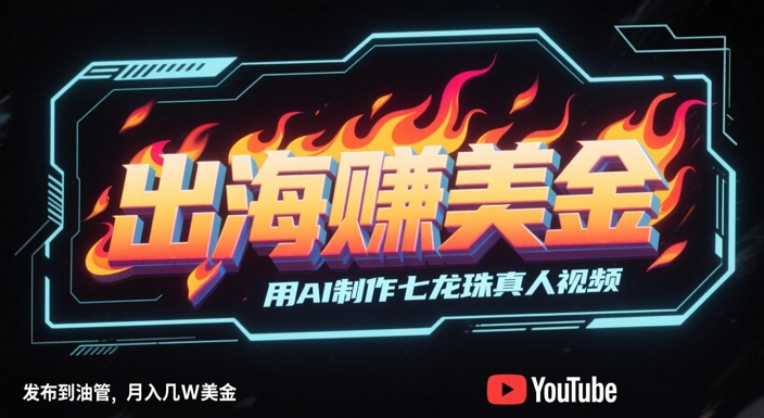 出海挣美金，用AI制作七龙珠真人视频，发布到油管，条条爆火，月入几W美刀网创吧-网创项目资源站-副业项目-创业项目-搞钱项目网创吧