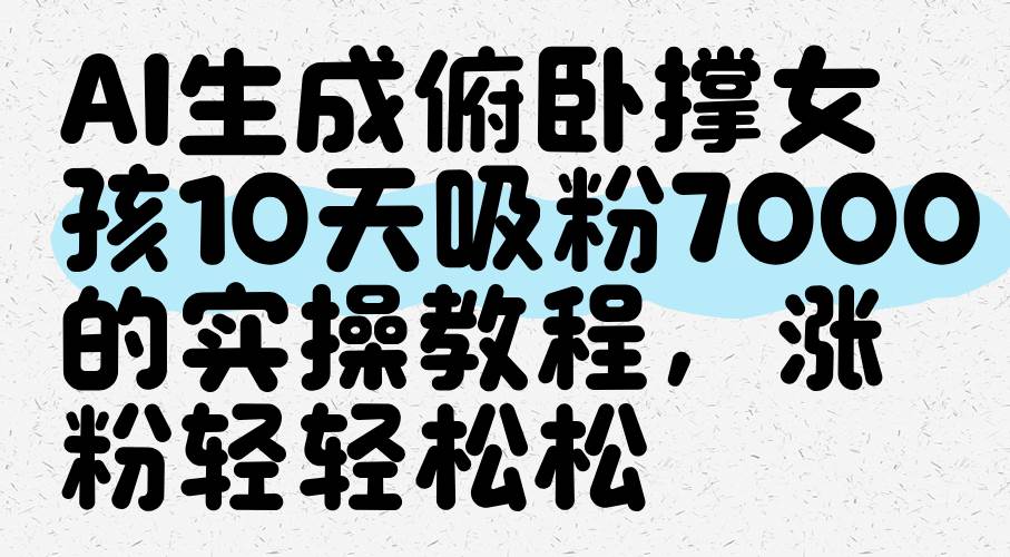 AI生成俯卧撑女孩，10天吸粉7000的实操教程，涨粉轻轻松松网创吧-网创项目资源站-副业项目-创业项目-搞钱项目网创吧