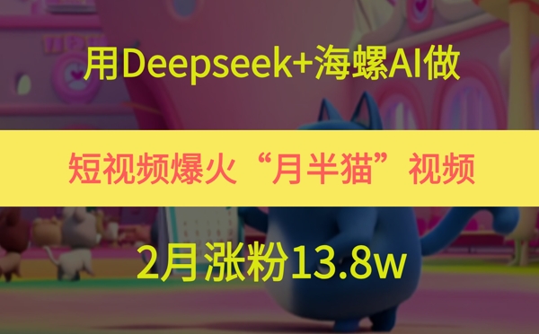 用Deepseek+海螺AI做短视频爆火“月半猫”视频，2月涨粉13.8w网创吧-网创项目资源站-副业项目-创业项目-搞钱项目网创吧