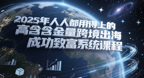 2025年人人都用得上的高含金量跨境出海成功致富系统课程网创吧-网创项目资源站-副业项目-创业项目-搞钱项目网创吧