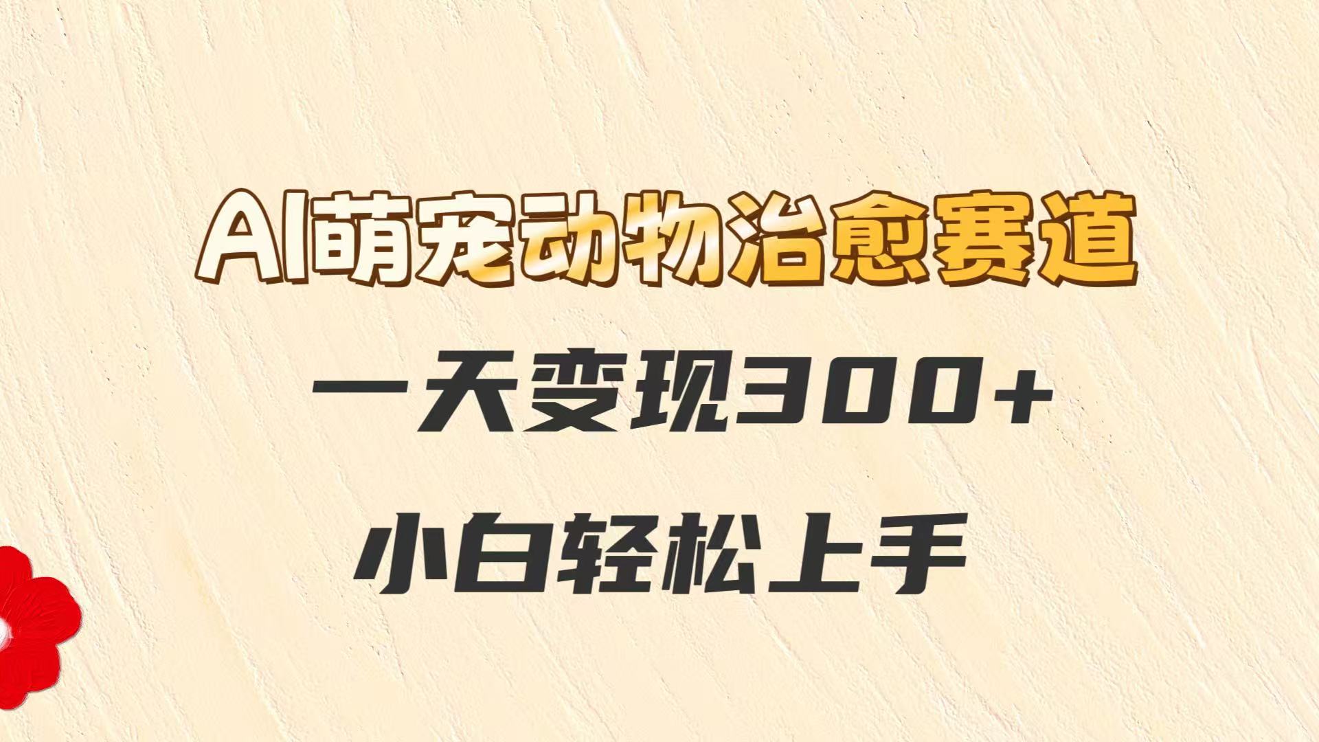 AI萌宠动物治愈赛道，一天变现300+，小白轻松上手网创吧-网创项目资源站-副业项目-创业项目-搞钱项目网创吧