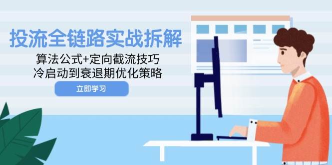（14724期）投流全链路实战拆解：算法公式+定向截流技巧，冷启动到衰退期优化策略网创吧-网创项目资源站-副业项目-创业项目-搞钱项目网创吧