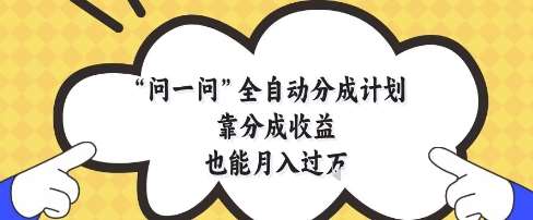 问一问全自动分成计划，靠分成收益也能月入过1W【揭秘】网创吧-网创项目资源站-副业项目-创业项目-搞钱项目网创吧