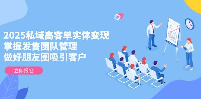 （14792期）2025私域高客单实体变现，掌握发售团队管理，做好朋友圈吸引客户网创吧-网创项目资源站-副业项目-创业项目-搞钱项目网创吧