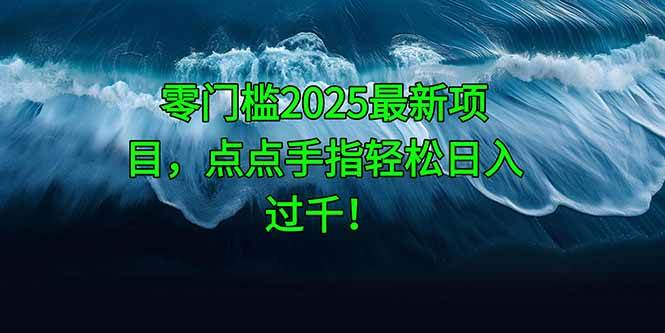 （14744期）零门槛2025最新项目，点点手指轻松日入过千！网创吧-网创项目资源站-副业项目-创业项目-搞钱项目网创吧