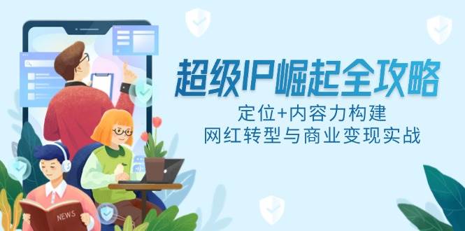 （14818期）超级IP崛起全攻略，定位+内容力构建，网红转型与商业变现实战网创吧-网创项目资源站-副业项目-创业项目-搞钱项目网创吧