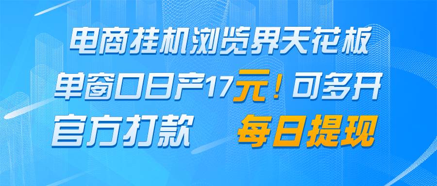 电商挂机浏览界天花板 单窗口日收益17＋ 每日提现 官方打款网创吧-网创项目资源站-副业项目-创业项目-搞钱项目网创吧