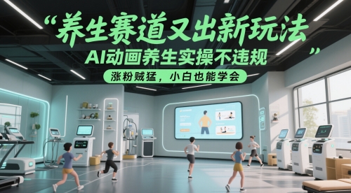 养生赛道又出新玩法，AI动画养生实操不违规，涨粉贼猛，小白也能学会网创吧-网创项目资源站-副业项目-创业项目-搞钱项目网创吧