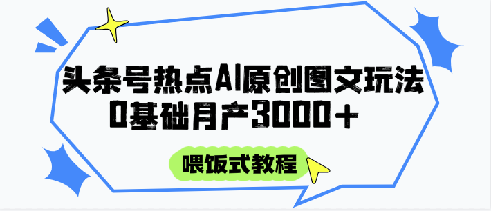 头条号热点AI图文攻略，喂饭式教程+0基础月产3000+网创吧-网创项目资源站-副业项目-创业项目-搞钱项目网创吧