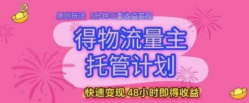 得物流量主托管计划，原创玩法，5分钟三重收益变现，快速变现，48小时即得收益【揭秘】网创吧-网创项目资源站-副业项目-创业项目-搞钱项目网创吧
