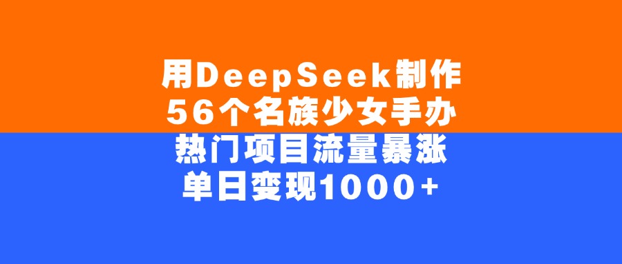 用DeepSeek制作56个名族少女手办，热门项目流量暴涨，单日变现1000+网创吧-网创项目资源站-副业项目-创业项目-搞钱项目网创吧
