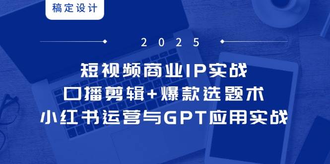 （14793期）短视频商业IP实战6期：口播剪辑+爆款选题术，小红书运营与GPT应用实战网创吧-网创项目资源站-副业项目-创业项目-搞钱项目网创吧