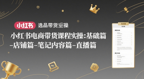 小红书电商带货课程实操：基础篇-选品篇-店铺篇-笔记内容篇-直播篇网创吧-网创项目资源站-副业项目-创业项目-搞钱项目网创吧