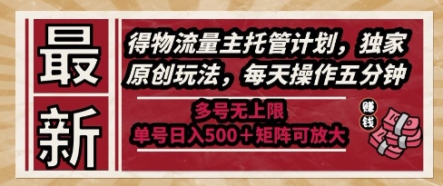 最新得物流量主托管计划，独家原创玩法，每天操作五分钟，多号无上限，单号日入5张+矩阵可放大【揭秘】网创吧-网创项目资源站-副业项目-创业项目-搞钱项目网创吧