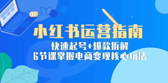 （15054期）小红书运营指南：快速起号+爆款拆解，6节课掌握电商变现核心玩法网创吧-网创项目资源站-副业项目-创业项目-搞钱项目网创吧