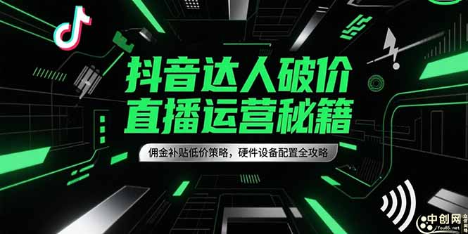 （15185期）抖音达人破价直播运营秘籍，佣金补贴低价策略，硬件设备配置全攻略网创吧-网创项目资源站-副业项目-创业项目-搞钱项目网创吧