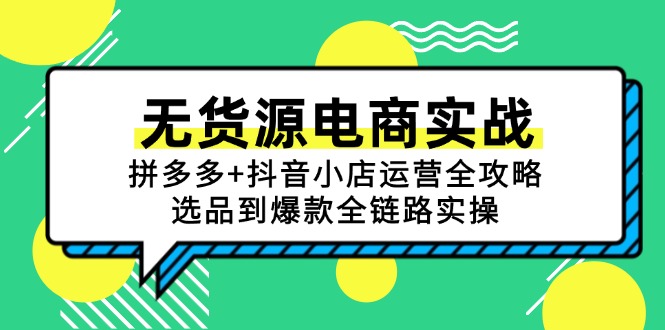 （15006期）无货源电商实战：拼多多+抖音小店运营全攻略，选品到爆款全链路实操网创吧-网创项目资源站-副业项目-创业项目-搞钱项目网创吧