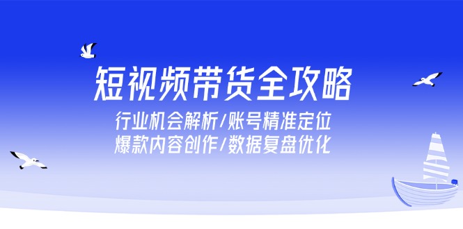 （15089期）短视频带货全攻略，行业机会解析/账号精准定位/爆款内容创作/数据复盘优化网创吧-网创项目资源站-副业项目-创业项目-搞钱项目网创吧