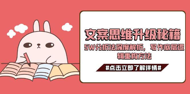（15151期）文案思维升级秘籍，5W分析法深度解析，写作底层逻辑重构方法网创吧-网创项目资源站-副业项目-创业项目-搞钱项目网创吧