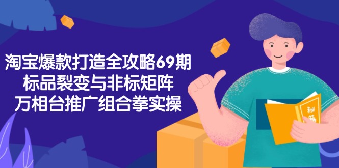 （15102期）淘宝爆款打造全攻略-69期，标品裂变与非标矩阵，万相台推广组合拳实操网创吧-网创项目资源站-副业项目-创业项目-搞钱项目网创吧