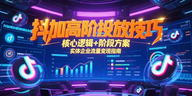 （15240期）抖加高阶投放技巧，核心逻辑+阶段方案，实体企业流量变现指南网创吧-网创项目资源站-副业项目-创业项目-搞钱项目网创吧