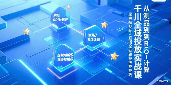 (15256期)千川全域投放实战课,从测品到ROI计算,掌握短视频+直播全链路投放技巧网创吧-网创项目资源站-副业项目-创业项目-搞钱项目网创吧