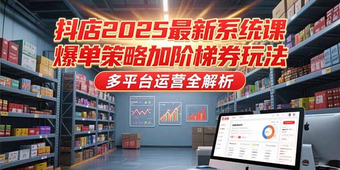 （15214期）抖店2025最新系统课，爆单策略加阶梯券玩法，多平台运营全解析网创吧-网创项目资源站-副业项目-创业项目-搞钱项目网创吧