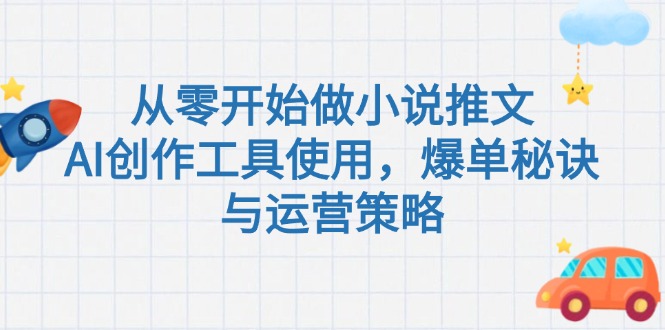 （15105期）从零开始做小说推文，AI创作工具使用，爆单秘诀与运营策略网创吧-网创项目资源站-副业项目-创业项目-搞钱项目网创吧