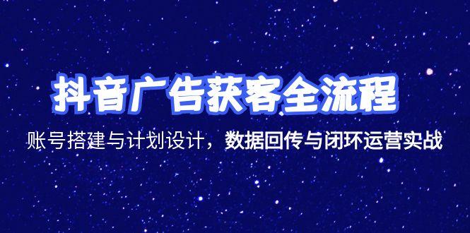 （15122期）抖音广告获客全流程，账号搭建与计划设计，数据回传与闭环运营实战网创吧-网创项目资源站-副业项目-创业项目-搞钱项目网创吧