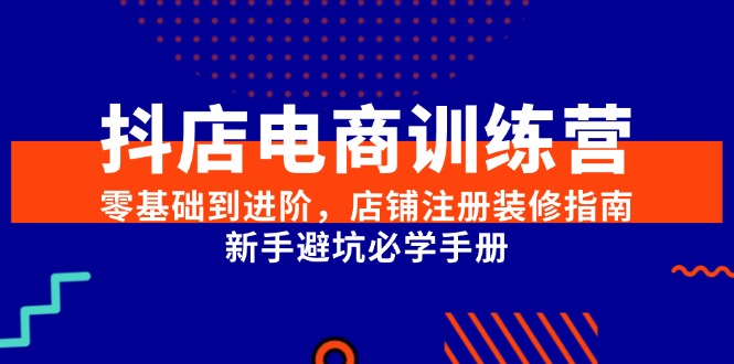 （15079期）抖店电商训练营，零基础到进阶，店铺注册装修指南，新手避坑必学手册网创吧-网创项目资源站-副业项目-创业项目-搞钱项目网创吧