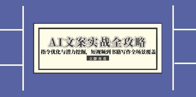(15123期)AI文案实战全攻略,指令优化与潜力挖掘,短视频到书籍写作全场景覆盖网创吧-网创项目资源站-副业项目-创业项目-搞钱项目网创吧
