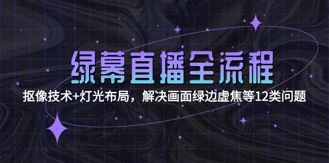 （15044期）绿幕直播全流程：抠像技术+灯光布局，解决画面绿边虚焦等12类问题网创吧-网创项目资源站-副业项目-创业项目-搞钱项目网创吧