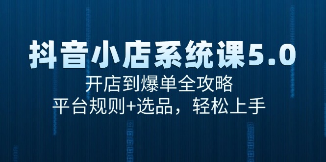 （15080期）抖音小店系统课5.0，开店到爆单全攻略，平台规则+选品，轻松上手网创吧-网创项目资源站-副业项目-创业项目-搞钱项目网创吧